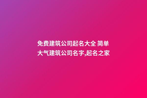 免费建筑公司起名大全 简单大气建筑公司名字,起名之家